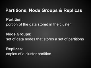 Partitions, Node Groups & Replicas
Partition:
portion of the data stored in the cluster
Node Groups:
set of data nodes that stores a set of partitions
Replicas:
copies of a cluster partition
 