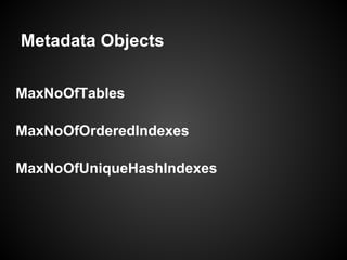 Metadata Objects
MaxNoOfTables
MaxNoOfOrderedIndexes
MaxNoOfUniqueHashIndexes
 