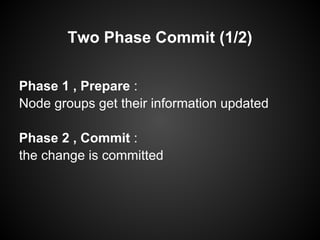 Two Phase Commit (1/2)
Phase 1 , Prepare :
Node groups get their information updated
Phase 2 , Commit :
the change is committed
 