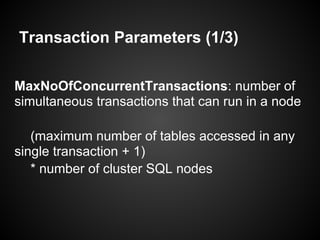 Transaction Parameters (1/3)
MaxNoOfConcurrentTransactions: number of
simultaneous transactions that can run in a node
(maximum number of tables accessed in any
single transaction + 1)
* number of cluster SQL nodes
 