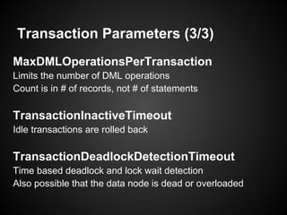 Transaction Parameters (3/3)
MaxDMLOperationsPerTransaction
Limits the number of DML operations
Count is in # of records, not # of statements
TransactionInactiveTimeout
Idle transactions are rolled back
TransactionDeadlockDetectionTimeout
Time based deadlock and lock wait detection
Also possible that the data node is dead or overloaded
 