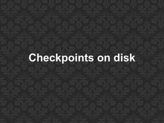 Checkpoints on disk
 