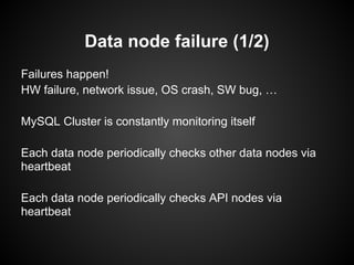 Data node failure (1/2)
Failures happen!
HW failure, network issue, OS crash, SW bug, …
MySQL Cluster is constantly monitoring itself
Each data node periodically checks other data nodes via
heartbeat
Each data node periodically checks API nodes via
heartbeat
 