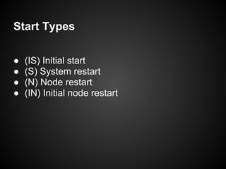 Start Types
● (IS) Initial start
● (S) System restart
● (N) Node restart
● (IN) Initial node restart
 