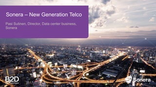 Sonera – New Generation Telco
Pasi Sutinen, Director, Data center business,
Sonera
 