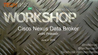 Cisco Nexus Data Broker
Jothi Prakash
June 2, 2016
 