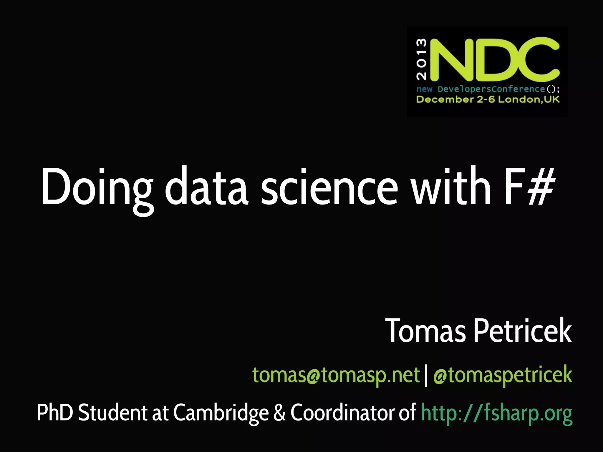 Doing data science with F#
Tomas Petricek
tomas@tomasp.net | @tomaspetricek
PhD Student at Cambridge & Coordinator of http://fsharp.org