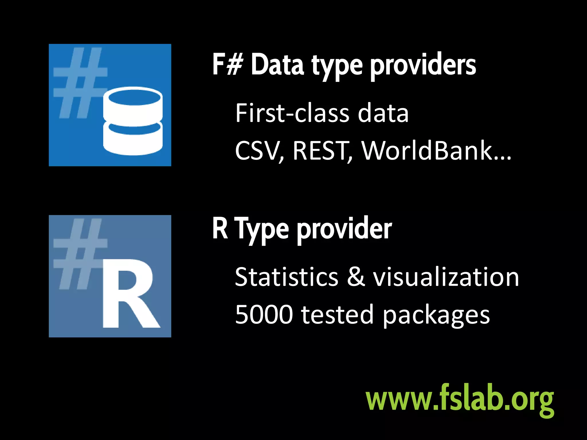 F# Data type providers
First-class data
CSV, REST, WorldBank…
R Type provider
Statistics & visualization
5000 tested packages
www.fslab.org