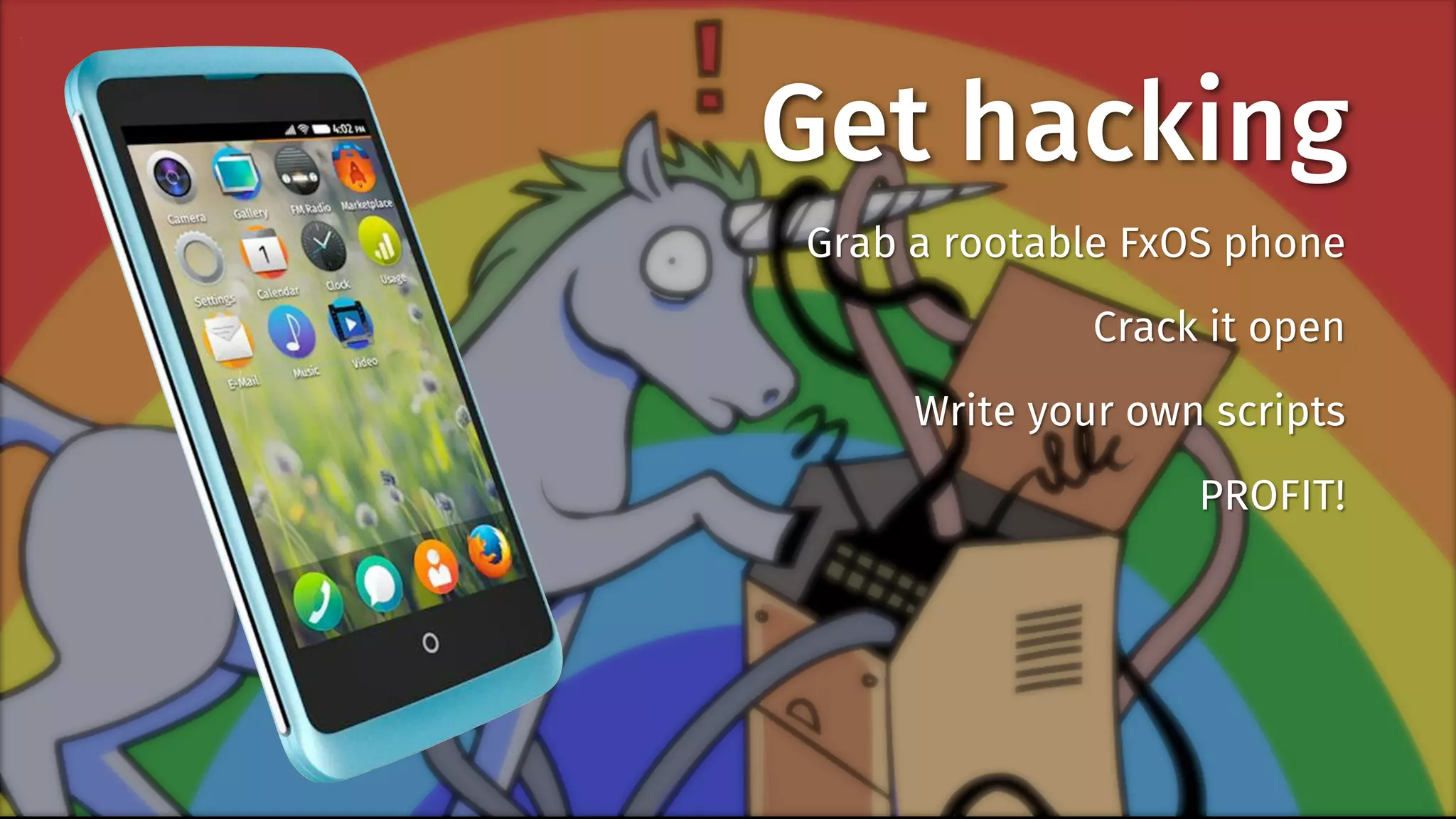 Get hacking 
Grab a rootable FxOS phone 
Crack it open 
Write your own scripts 
PROFIT! 
 
