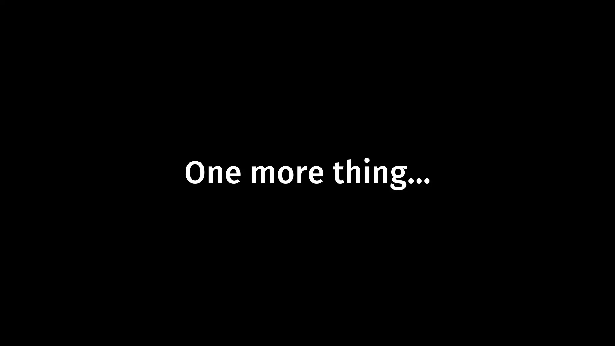 One more thing… 
 