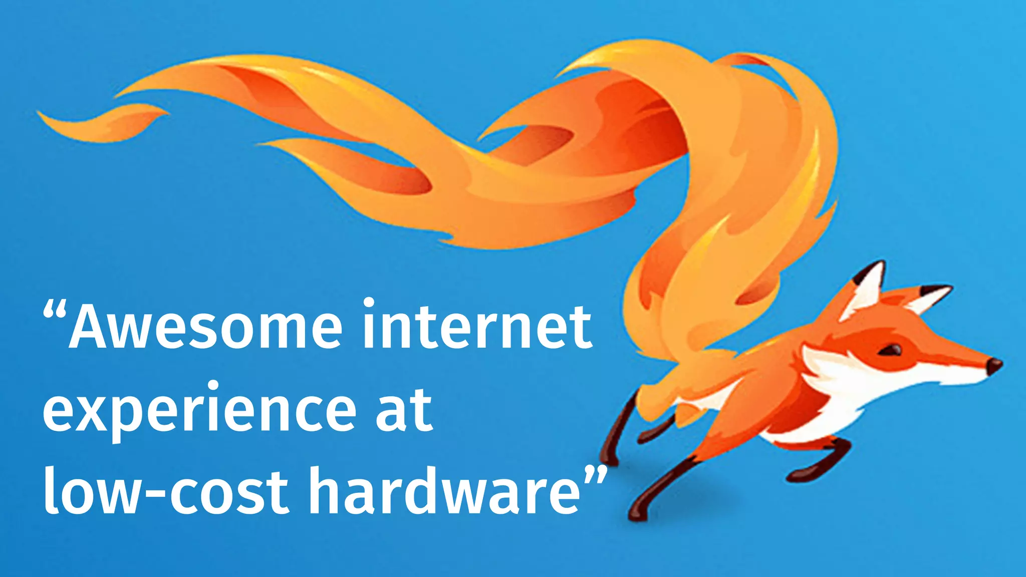 “Awesome internet 
experience at 
low-cost hardware” 
 