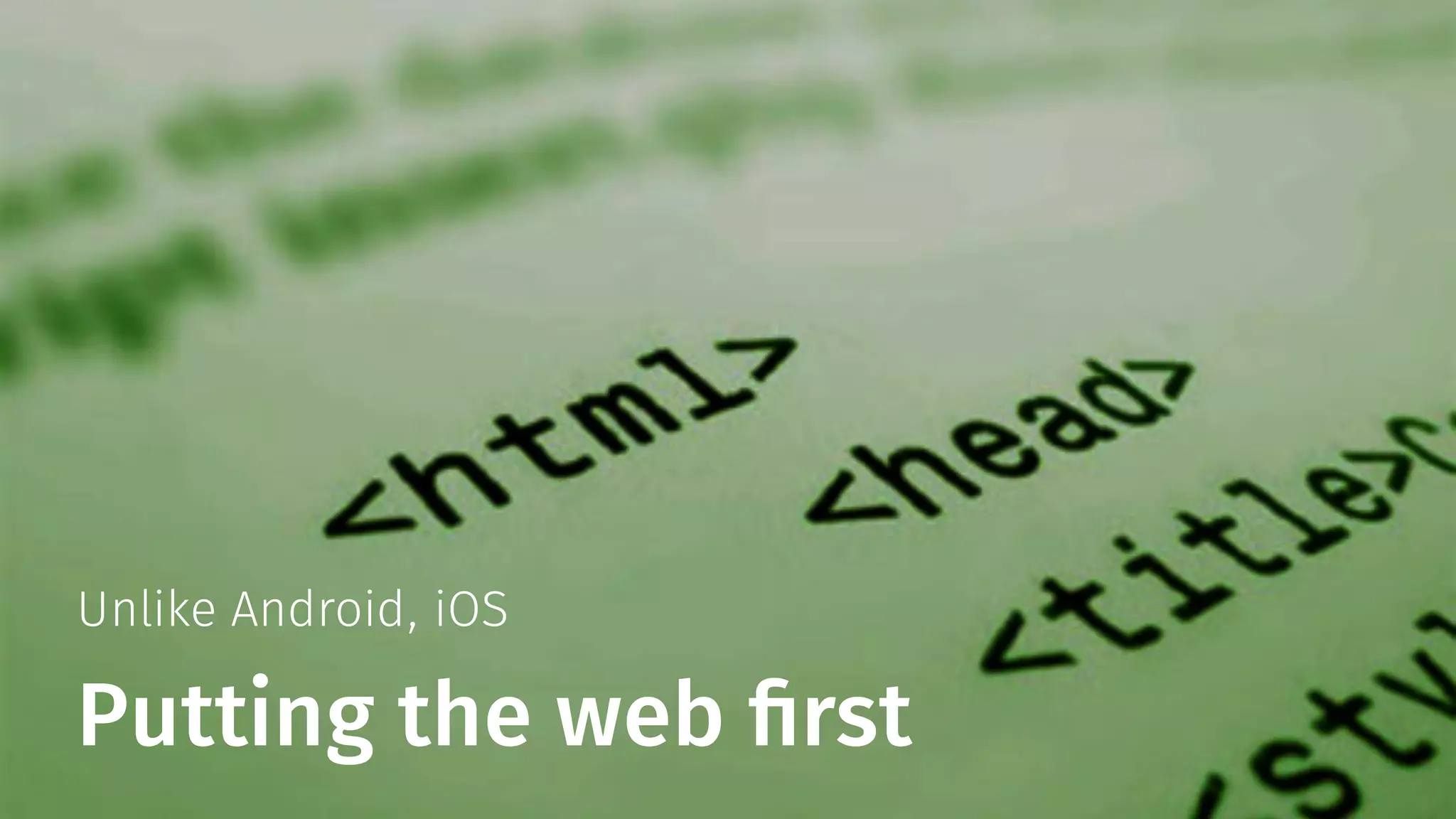 Unlike Android, iOS 
Putting the web first 
 