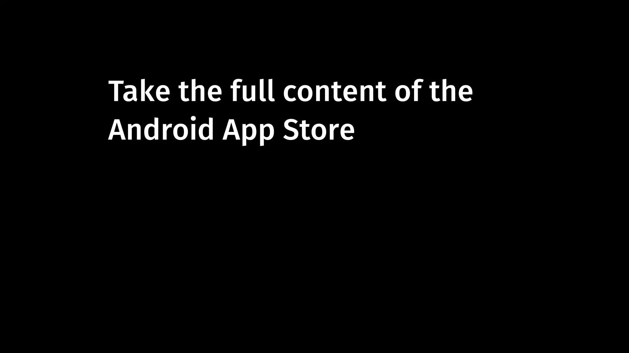 Take the full content of the 
Android App Store 
 