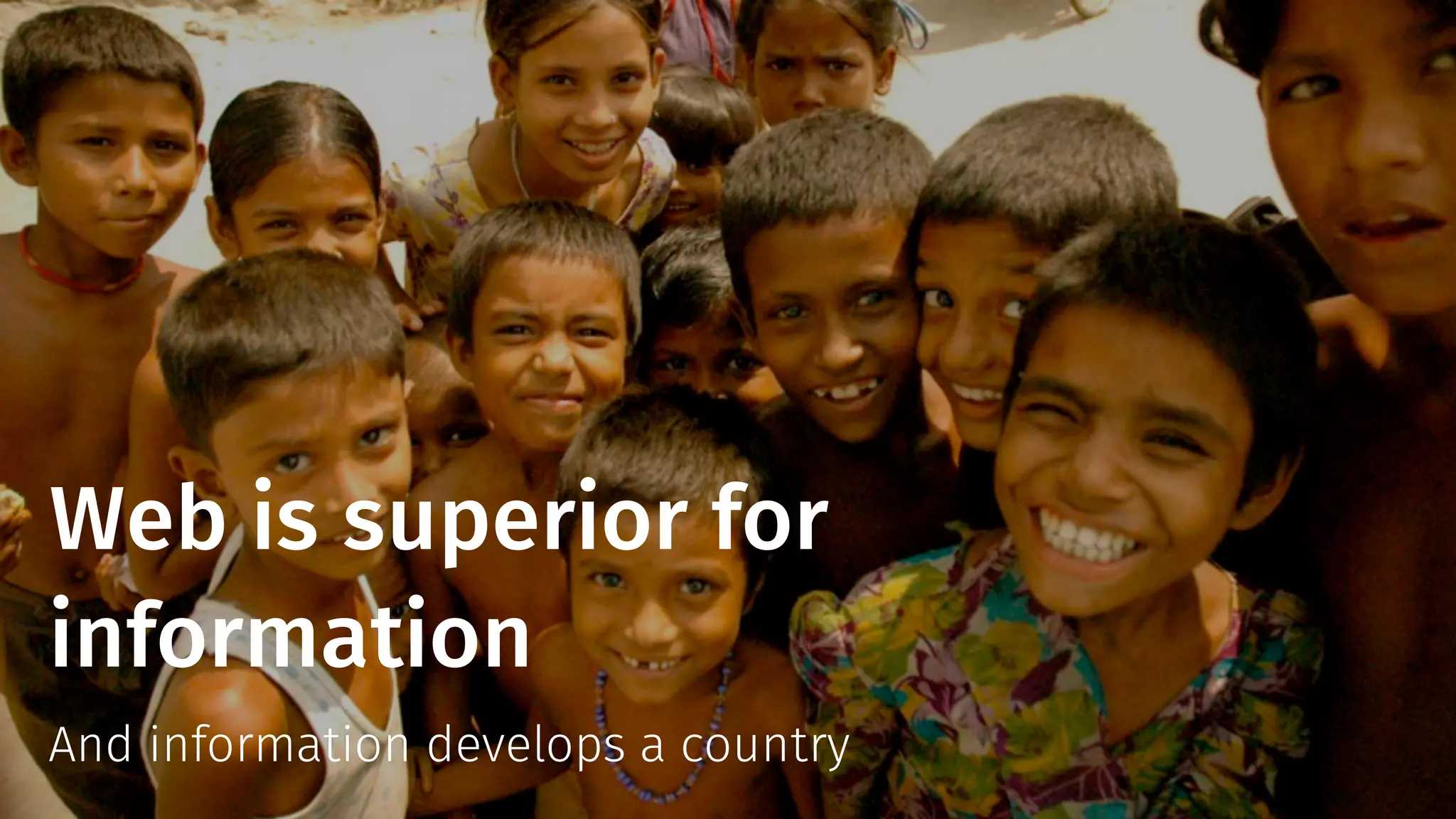 Web is superior for 
information 
And information develops a country 
 