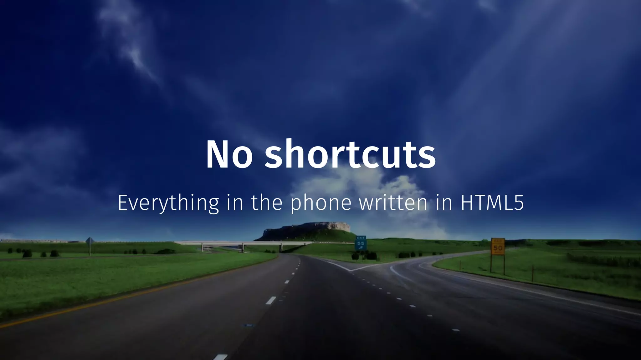 No shortcuts 
Everything in the phone written in HTML5 
 