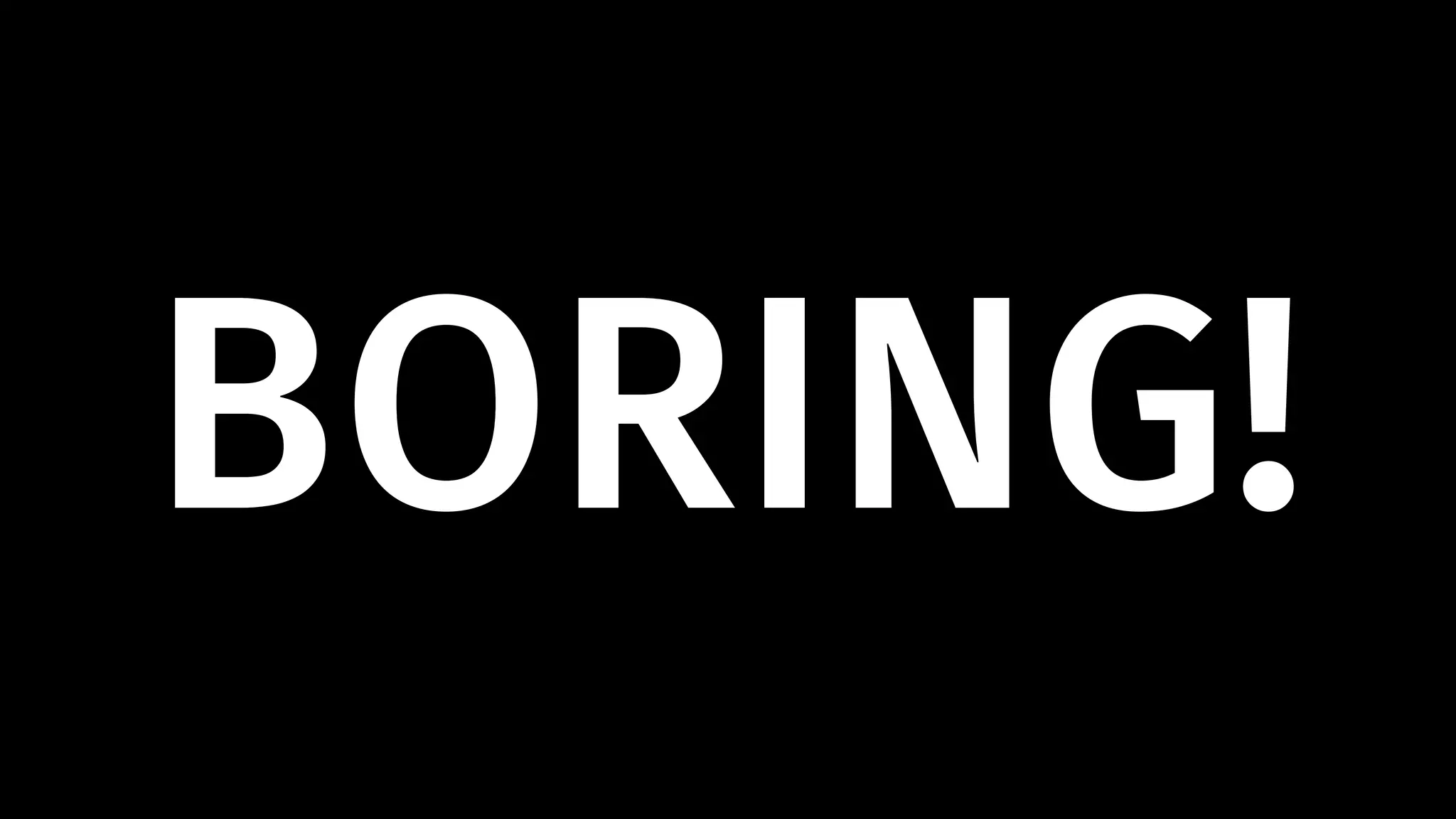 BORING! 
 