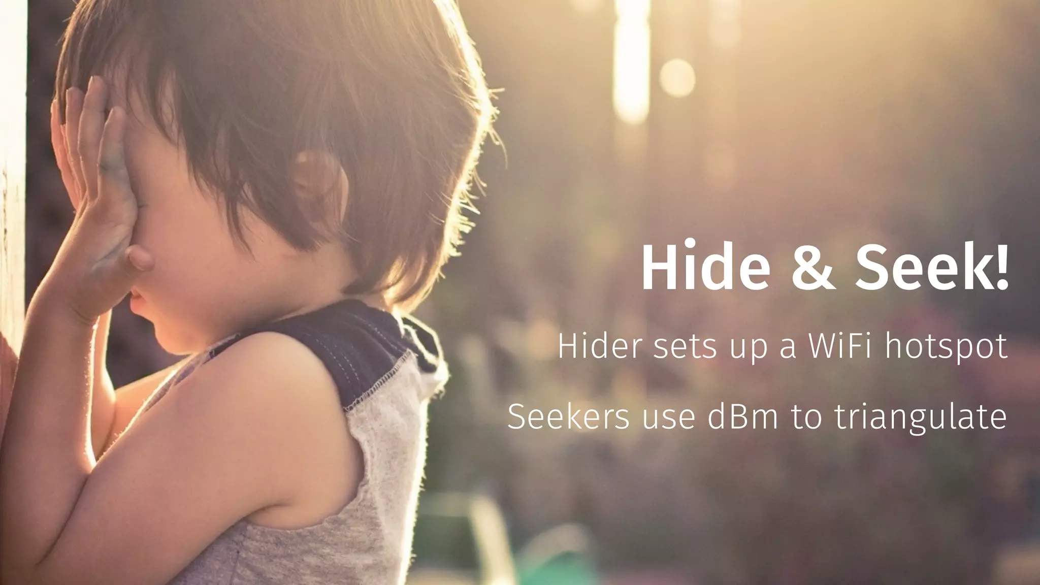 Hide & Seek! 
Hider sets up a WiFi hotspot 
Seekers use dBm to triangulate 
 