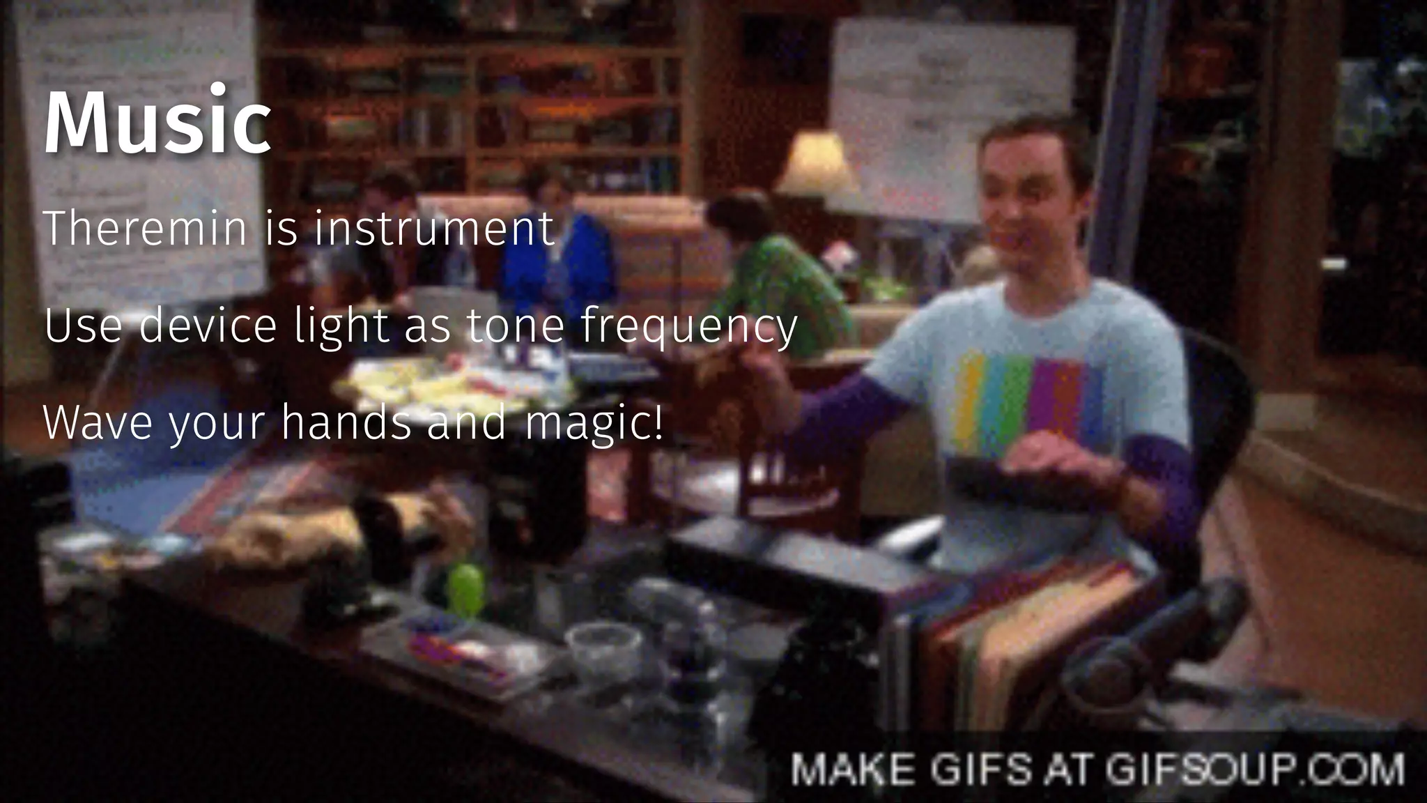 Music 
Theremin is instrument 
Use device light as tone frequency 
Wave your hands and magic! 
 