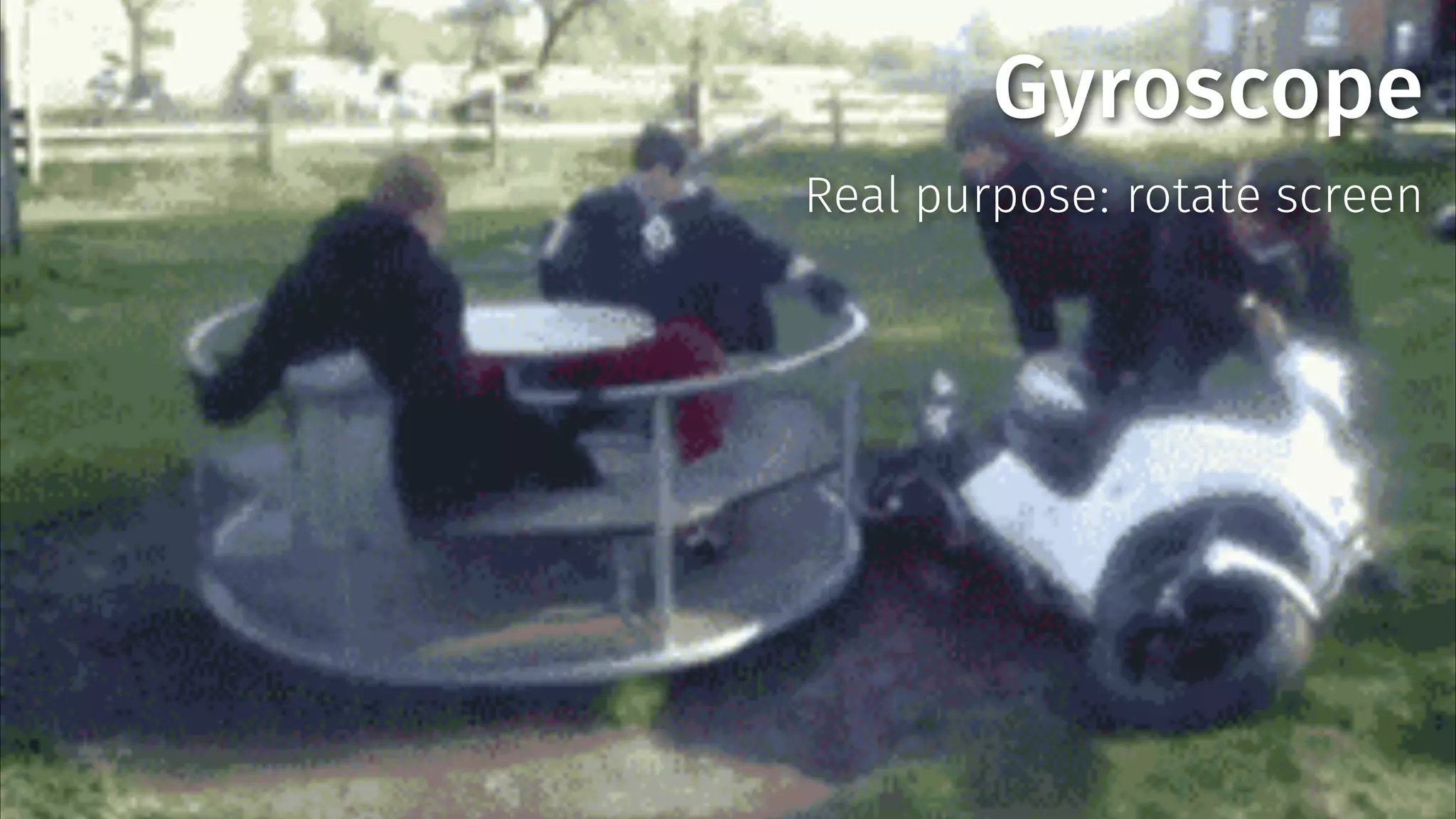 Gyroscope 
Real purpose: rotate screen 
 