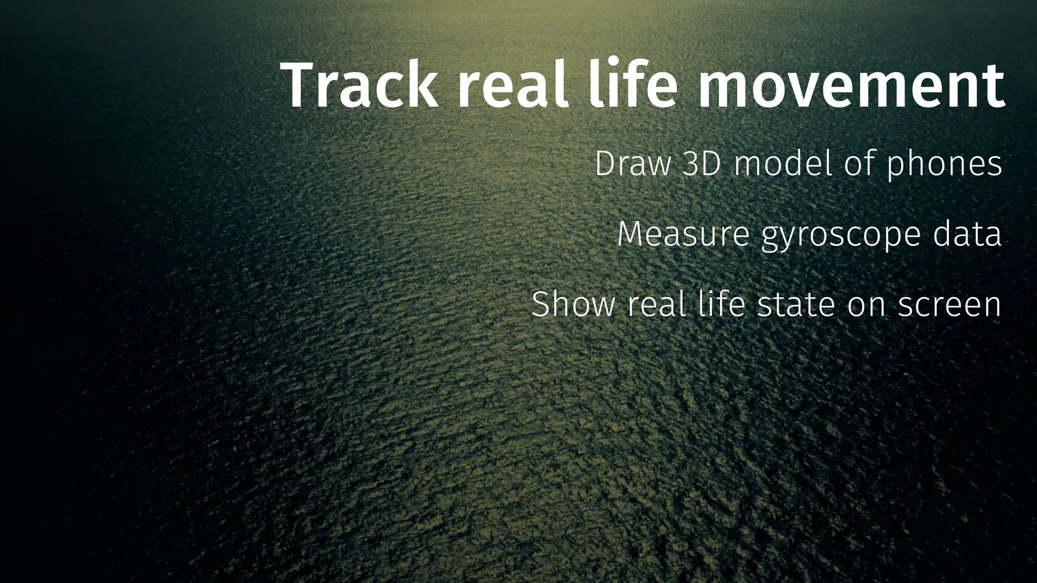 Track real life movement 
Draw 3D model of phones 
Measure gyroscope data 
Show real life state on screen 
 