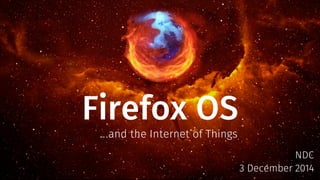 Firefox OS 
NDC 
3 December 2014 
…and the Internet of Things 
 