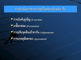 การดาเนินการทางการทูตในหลายลักษณะ คือ
การบังคับขู่เข็ญ (Coercion)
เกลี้ยกล่อม (Persuasion)
การปรับจุดยืนเข้าหากัน (Adjustment)
การบรรลุข้อตกลง (Agreement)
 