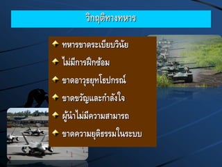 วิกฤติทางทหาร
ทหารขาดระเบียบวินัย
ไม่มีการฝึกซ้อม
ขาดอาวุธยุทโธปกรณ์
ขาดขวัญและกาลังใจ
ผู้นาไม่มีความสามารถ
ขาดความยุติธรรมในระบบ
 