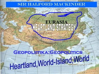 Sir Halford Mackinder
Geopoliitika:Geopolitics
EURASIA
 