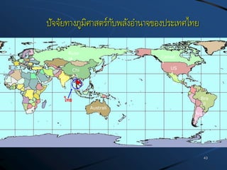 ปัจจัยทางภูมิศาสตร์กับพลังอานาจของประเทศไทย
43
ไทย
Australi
a
US
A
Canad
a
Chi
na
In
dia
Russ
ia
Bra
zil
Argen
tina
Mexi
co
 