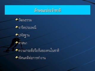 ลักษณะประจาชาติ
วัฒนธรรม
จารีตประเพณี
ปทัสฐาน
ศาสนา
ความกระตือรือร้นของคนในชาติ
ทัศนคติต่อการทางาน
 