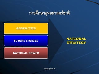 www.kpi.ac.th
การศึกษายุทธศาสตร์ชาติ
GEOPOLITICS
FUTURE STUDIES
NATIONAL POWER
NATIONAL
STRATEGY
 