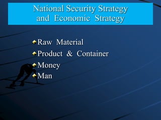 National Security Strategy
and Economic Strategy
Raw Material
Product & Container
Money
Man
 