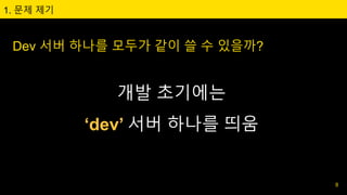 Dev 서버 하나를 모두가 같이 쓸 수 있을까?
1. 문제 제기
개발 초기에는
‘dev’ 서버 하나를 띄움
8
 