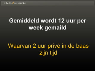 Gemiddeld wordt 12 uur per week gemaild Waarvan 2 uur privé in de baas zijn tijd 