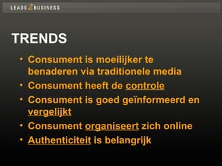 TRENDS Consument is moeilijker te benaderen via traditionele media Consument heeft de  controle Consument is goed geïnformeerd en  vergelijkt Consument  organiseert  zich online Authenticiteit  is belangrijk 