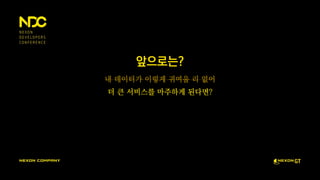 앞으로는?
내 데이터가 이렇게 귀여울 리 없어
더 큰 서비스를 마주하게 된다면?
 