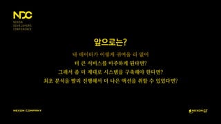 앞으로는?
내 데이터가 이렇게 귀여울 리 없어
더 큰 서비스를 마주하게 된다면?
그래서 좀 더 제대로 시스템을 구축해야 한다면?
최초 분석을 빨리 진행해서 더 나은 액션을 취할 수 있었다면?
 