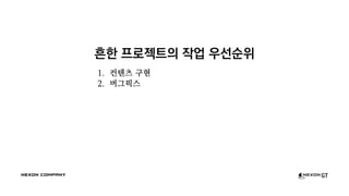 흔한 프로젝트의 작업 우선순위
1. 컨텐츠 구현
2. 버그픽스
 