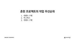 흔한 프로젝트의 작업 우선순위
1. 컨텐츠 구현
2. 버그픽스
3. 컨텐츠 구현
 