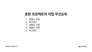 흔한 프로젝트의 작업 우선순위
1. 컨텐츠 구현
2. 버그픽스
3. 컨텐츠 구현
4. 컨텐츠 구현
5. 버그픽스
 