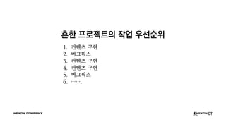 흔한 프로젝트의 작업 우선순위
1. 컨텐츠 구현
2. 버그픽스
3. 컨텐츠 구현
4. 컨텐츠 구현
5. 버그픽스
6. …….
 