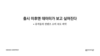 출시 이후엔 데이터가 보고 싶어진다
유저들의 컨텐츠 소비 속도 파악
 