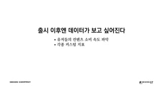 출시 이후엔 데이터가 보고 싶어진다
유저들의 컨텐츠 소비 속도 파악
각종 커스텀 지표
 