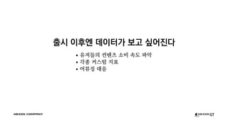 출시 이후엔 데이터가 보고 싶어진다
유저들의 컨텐츠 소비 속도 파악
각종 커스텀 지표
어뷰징 대응
 
