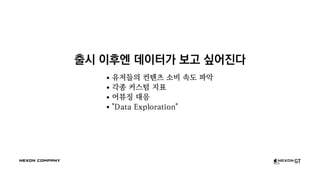 출시 이후엔 데이터가 보고 싶어진다
유저들의 컨텐츠 소비 속도 파악
각종 커스텀 지표
어뷰징 대응
"Data Exploration"
 