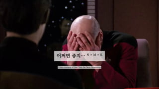 어쩌면 좋지… N × M × K
Video courtesy of Star Trek the Next Generation
 