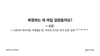 복원하는 데 며칠 걸렸을까요?
≈ 4일!
그제서야 데이터를 적재했을 뿐, 아무런 분석도 하지 못한 상태 인덱스도 별로 없는데…
 