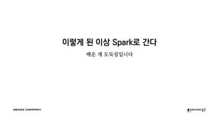 이렇게 된 이상 Spark로 간다
배운 게 도둑질입니다
 