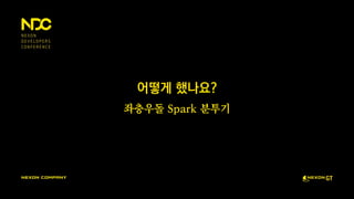 어떻게 했나요?
좌충우돌 Spark 분투기
 