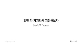 일단 다 가져와서 저장해보자
Spark ❤ Parquet
 